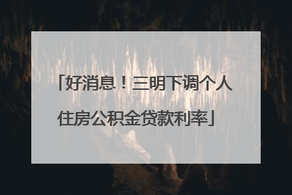 好消息！三明下调个人住房公积金贷款利率