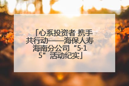 心系投资者 携手共行动——海保人寿海南分公司“5·15”活动纪实