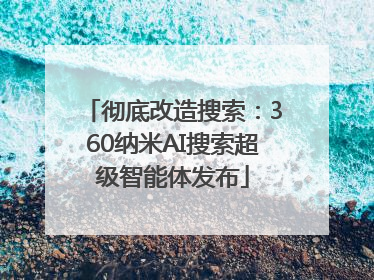 彻底改造搜索：360纳米AI搜索超级智能体发布