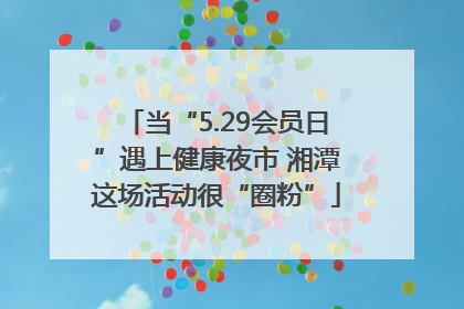 当“5.29会员日”遇上健康夜市 湘潭这场活动很“圈粉”
