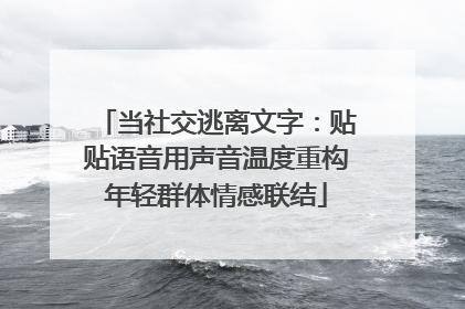 当社交逃离文字：贴贴语音用声音温度重构年轻群体情感联结