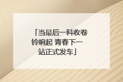当最后一科收卷铃响起 青春下一站正式发车