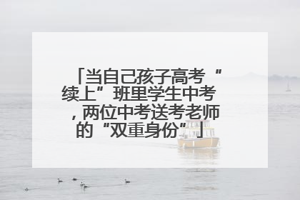 当自己孩子高考“续上”班里学生中考，两位中考送考老师的“双重身份”