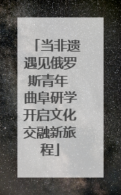 当非遗遇见俄罗斯青年 曲阜研学开启文化交融新旅程