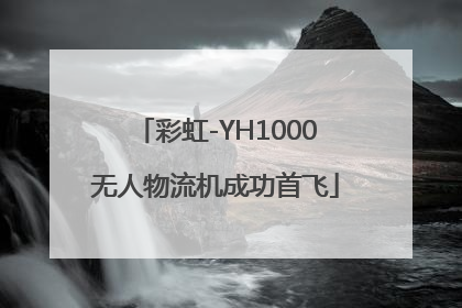 彩虹-YH1000无人物流机成功首飞
