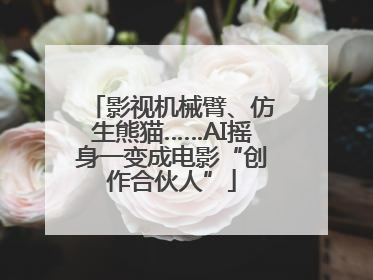 影视机械臂、仿生熊猫……AI摇身一变成电影“创作合伙人”