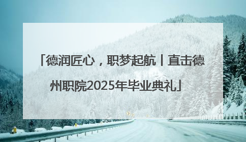 德润匠心，职梦起航丨直击德州职院2025年毕业典礼