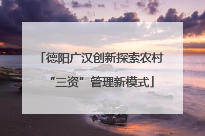 德阳广汉创新探索农村“三资”管理新模式