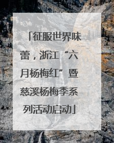 征服世界味蕾，浙江“六月杨梅红”暨慈溪杨梅季系列活动启动
