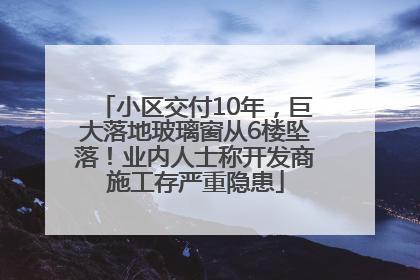 小区交付10年，巨大落地玻璃窗从6楼坠落！业内人士称开发商施工存严重隐患