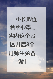 小长假连着毕业季，省内这个景区开启3个月师生免费游