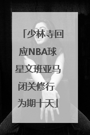 少林寺回应NBA球星文班亚马闭关修行 为期十天