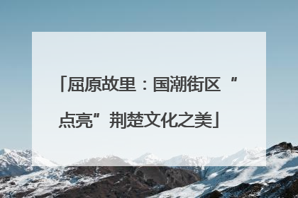 屈原故里：国潮街区“点亮”荆楚文化之美