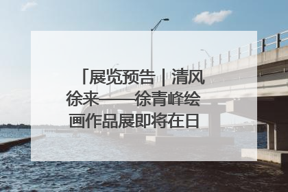 展览预告｜清风徐来——徐青峰绘画作品展即将在日照市美术馆开展