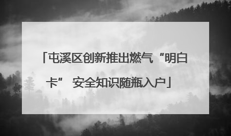 屯溪区创新推出燃气“明白卡” 安全知识随瓶入户