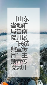 山东省地矿局鲁南院开展“民法典宣传月”主题宣传活动