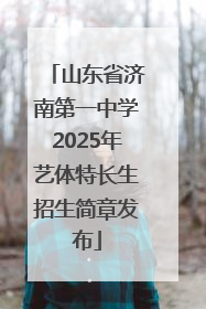 山东省济南第一中学2025年艺体特长生招生简章发布
