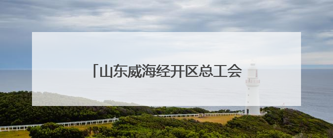 山东威海经开区总工会举办“匠心向党·护航成长”进企入会活动