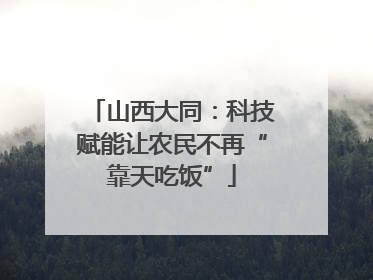 山西大同：科技赋能让农民不再“靠天吃饭”