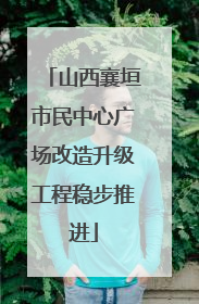 山西襄垣市民中心广场改造升级工程稳步推进