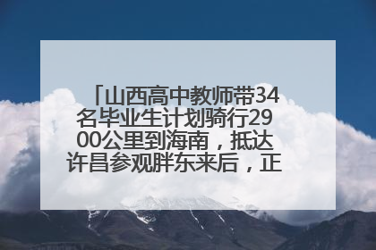 山西高中教师带34名毕业生计划骑行2900公里到海南，抵达许昌参观胖东来后，正式开启骑行之旅