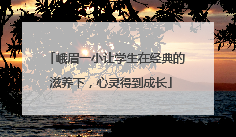 峨眉一小让学生在经典的滋养下，心灵得到成长