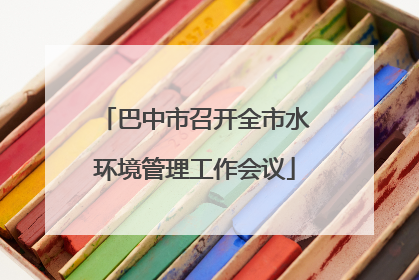 巴中市召开全市水环境管理工作会议