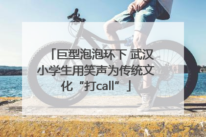 巨型泡泡环下 武汉小学生用笑声为传统文化“打call”