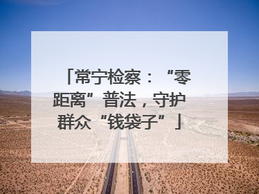 常宁检察：“零距离”普法，守护群众“钱袋子”