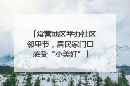 常营地区举办社区邻里节,居民家门口感受“小美好”