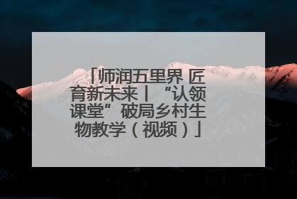 师润五里界 匠育新未来丨“认领课堂”破局乡村生物教学（视频）