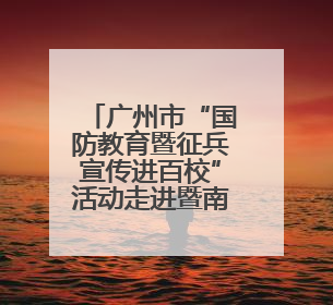 广州市“国防教育暨征兵宣传进百校”活动走进暨南大学