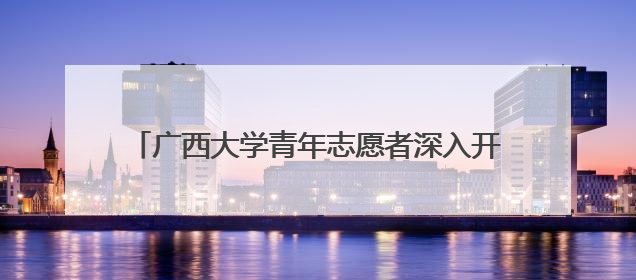 广西大学青年志愿者深入开展遵义会议精神宣讲活动