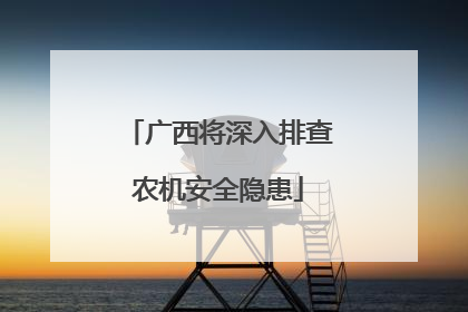 广西将深入排查农机安全隐患