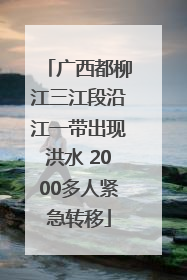广西都柳江三江段沿江一带出现洪水 2000多人紧急转移