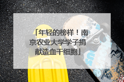 年轻的榜样！南京农业大学学子捐献造血干细胞