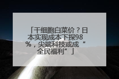 干细胞白菜价？日本实现成本下探98%，尖端科技或成“全民福利”