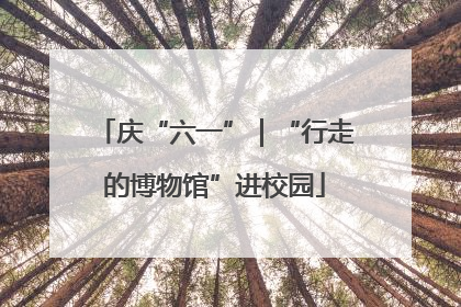 庆“六一”｜“行走的博物馆”进校园