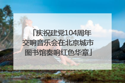庆祝建党104周年交响音乐会在北京城市图书馆奏响红色华章