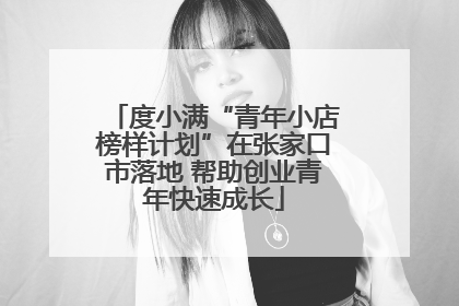 度小满“青年小店榜样计划”在张家口市落地 帮助创业青年快速成长