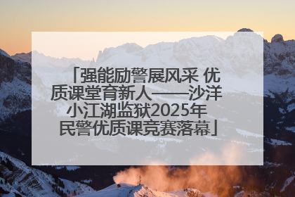强能励警展风采 优质课堂育新人——沙洋小江湖监狱2025年民警优质课竞赛落幕