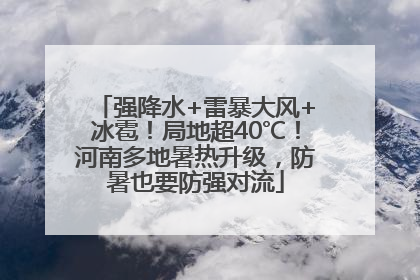 强降水+雷暴大风+冰雹！局地超40℃！河南多地暑热升级，防暑也要防强对流