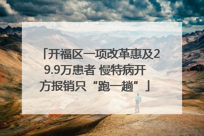 开福区一项改革惠及29.9万患者 慢特病开方报销只“跑一趟”