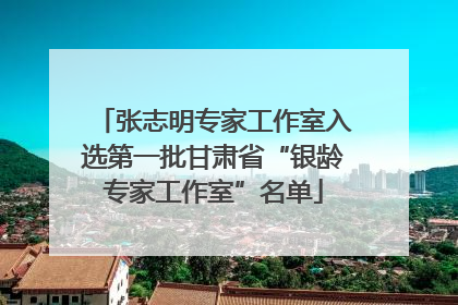 张志明专家工作室入选第一批甘肃省“银龄专家工作室”名单