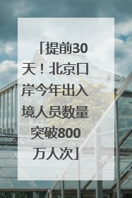 提前30天！北京口岸今年出入境人员数量突破800万人次