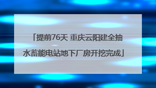 提前76天 重庆云阳建全抽水蓄能电站地下厂房开挖完成