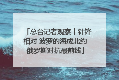 总台记者观察丨针锋相对 波罗的海成北约俄罗斯对抗最前线