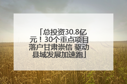 总投资30.8亿元！30个重点项目落户甘肃崇信 驱动县域发展加速跑