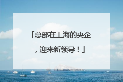 总部在上海的央企，迎来新领导！