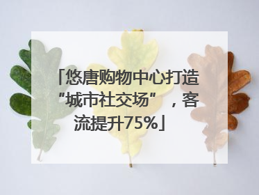 悠唐购物中心打造“城市社交场”，客流提升75%